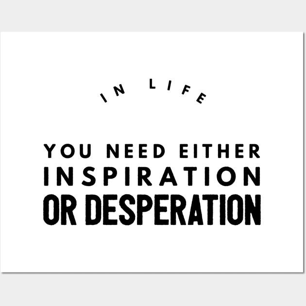 in life you need either inspiration or desperation Wall Art by GMAT